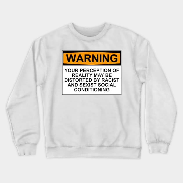 WARNING: YOUR PERCEPTION OF REALITY MAY BE DISTORTED BY RACIST AND SEXIST SOCIAL CONDITIONING Crewneck Sweatshirt by wanungara